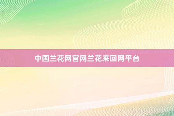 中国兰花网官网兰花来回网平台